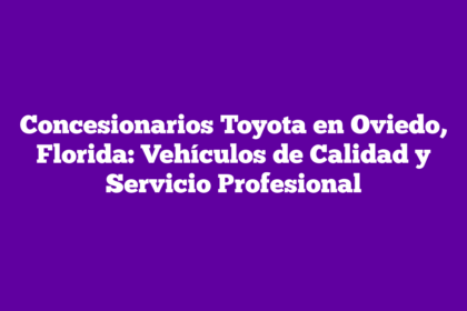 Concesionarios Toyota en Oviedo, Florida: Vehículos de Calidad y Servicio Profesional