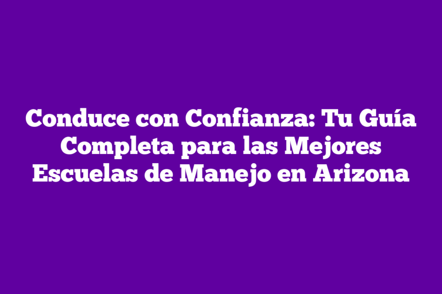 Conduce con Confianza: Tu Guía Completa para las Mejores Escuelas de Manejo en Arizona
