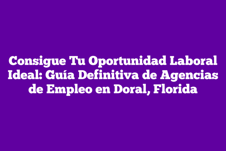 Imagen de Consigue Tu Oportunidad Laboral Ideal: Guía Definitiva de Agencias de Empleo en Doral, Florida Consigue Tu Oportunidad Laboral Ideal: Guía Definitiva de Agencias de Empleo en Doral, Florida