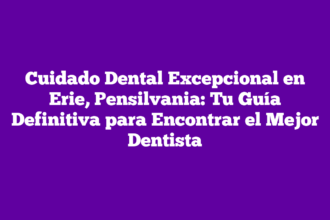 Cuidado Dental Excepcional en Erie, Pensilvania: Tu Guía Definitiva para Encontrar el Mejor Dentista