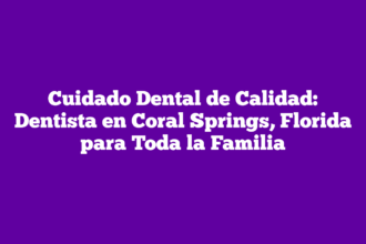 Cuidado Dental de Calidad: Dentista en Coral Springs, Florida para Toda la Familia