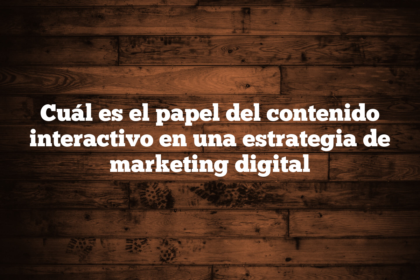Cuál es el papel del contenido interactivo en una estrategia de marketing digital