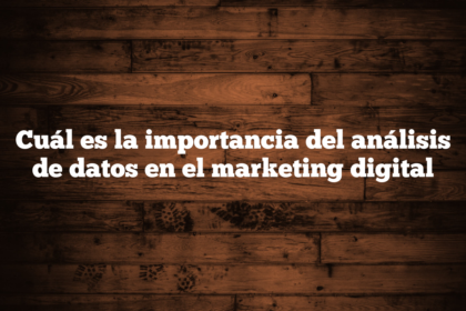Cuál es la importancia del análisis de datos en el marketing digital
