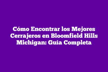 Cómo Encontrar los Mejores Cerrajeros en Bloomfield Hills Michigan: Guía Completa