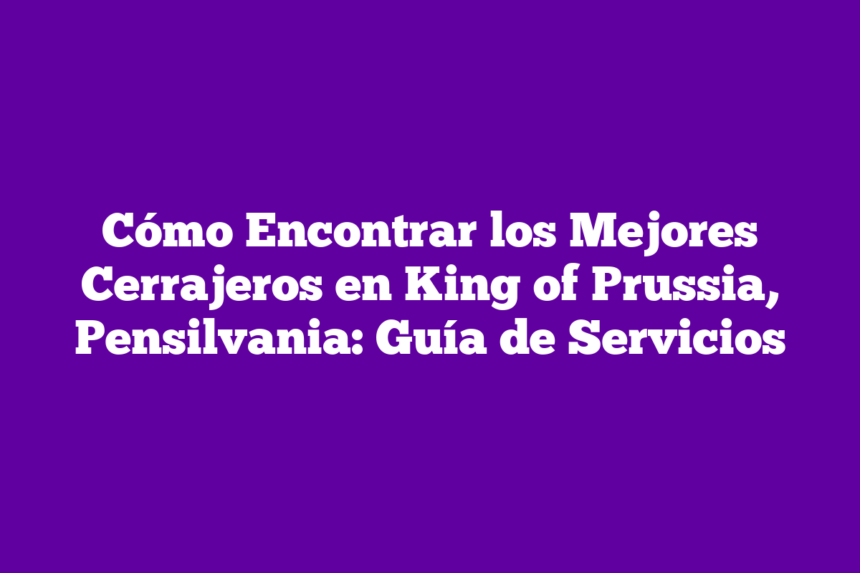 Imagen de Cómo Encontrar los Mejores Cerrajeros en King of Prussia, Pensilvania: Guía de Servicios Cómo Encontrar los Mejores Cerrajeros en King of Prussia, Pensilvania: Guía de Servicios