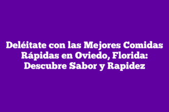 Deléitate con las Mejores Comidas Rápidas en Oviedo, Florida: Descubre Sabor y Rapidez