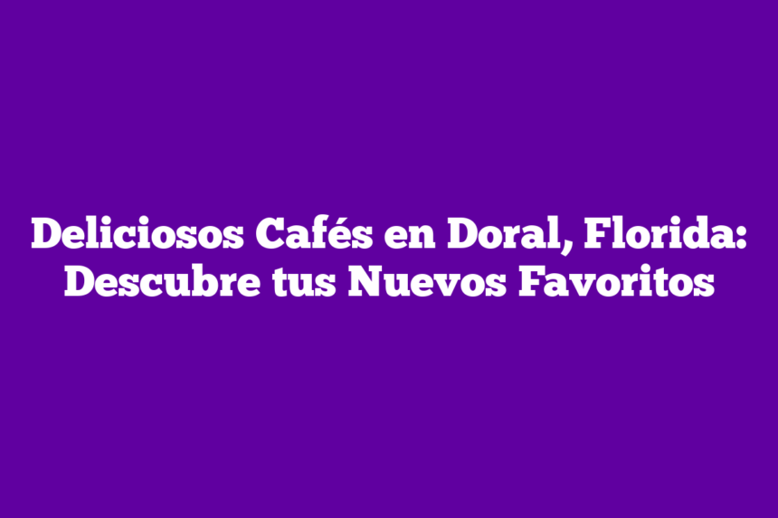 Imagen de Deliciosos Cafés en Doral, Florida: Descubre tus Nuevos Favoritos Deliciosos Cafés en Doral, Florida: Descubre tus Nuevos Favoritos