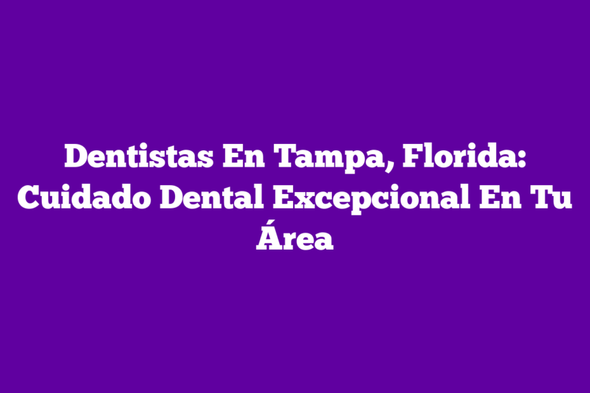 Imagen de Dentistas En Tampa, Florida: Cuidado Dental Excepcional En Tu Área Dentistas En Tampa, Florida: Cuidado Dental Excepcional En Tu Área