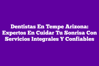 Dentistas En Tempe Arizona: Expertos En Cuidar Tu Sonrisa Con Servicios Integrales Y Confiables