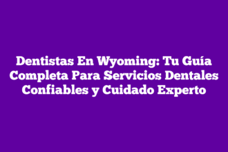 Dentistas En Wyoming: Tu Guía Completa Para Servicios Dentales Confiables y Cuidado Experto