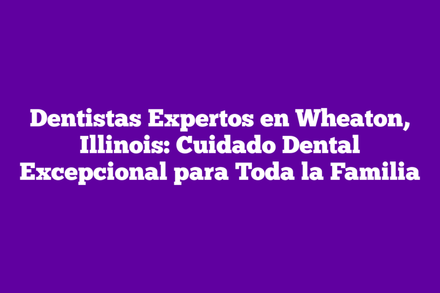 Imagen de Dentistas Expertos en Wheaton, Illinois: Cuidado Dental Excepcional para Toda la Familia Dentistas Expertos en Wheaton, Illinois: Cuidado Dental Excepcional para Toda la Familia