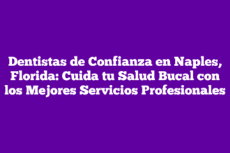Dentistas de Confianza en Naples, Florida: Cuida tu Salud Bucal con los Mejores Servicios Profesionales