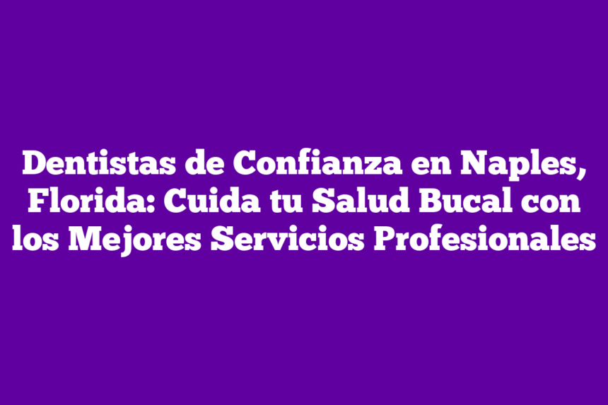 Imagen de Dentistas de Confianza en Naples, Florida: Cuida tu Salud Bucal con los Mejores Servicios Profesionales Dentistas de Confianza en Naples, Florida: Cuida tu Salud Bucal con los Mejores Servicios Profesionales