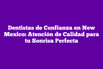 Dentistas de Confianza en New Mexico: Atención de Calidad para tu Sonrisa Perfecta