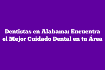 Dentistas en Alabama: Encuentra el Mejor Cuidado Dental en tu Área