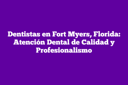 Dentistas en Fort Myers, Florida: Atención Dental de Calidad y Profesionalismo