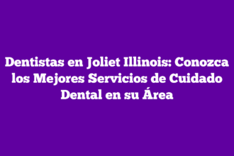 Dentistas en Joliet Illinois: Conozca los Mejores Servicios de Cuidado Dental en su Área