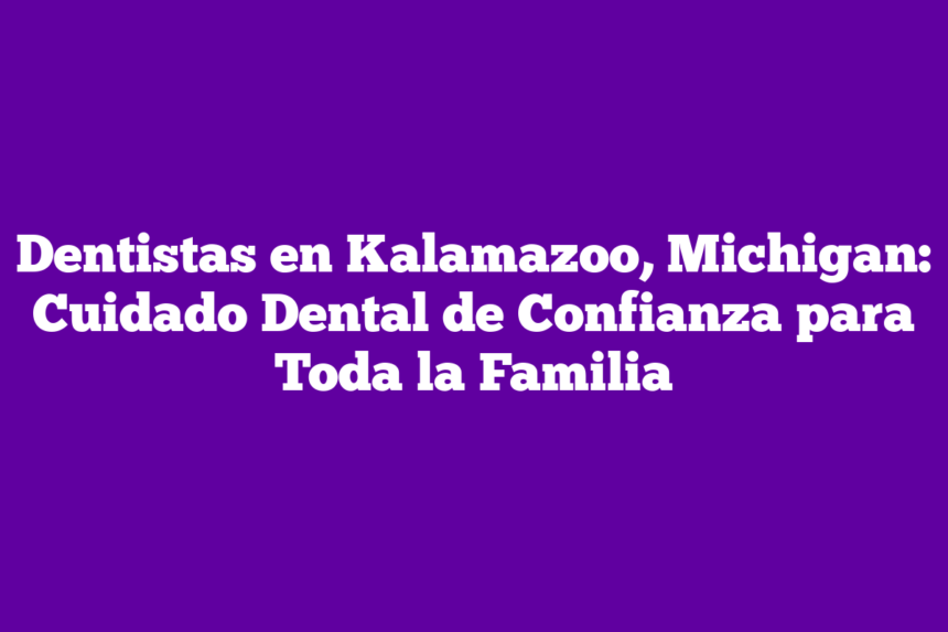 Imagen de Dentistas en Kalamazoo, Michigan: Cuidado Dental de Confianza para Toda la Familia Dentistas en Kalamazoo, Michigan: Cuidado Dental de Confianza para Toda la Familia