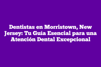 Dentistas en Morristown, New Jersey: Tu Guía Esencial para una Atención Dental Excepcional