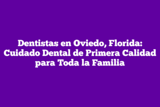 Dentistas en Oviedo, Florida: Cuidado Dental de Primera Calidad para Toda la Familia