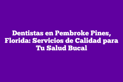 Dentistas en Pembroke Pines, Florida: Servicios de Calidad para Tu Salud Bucal