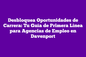 Desbloquea Oportunidades de Carrera: Tu Guía de Primera Línea para Agencias de Empleo en Davenport