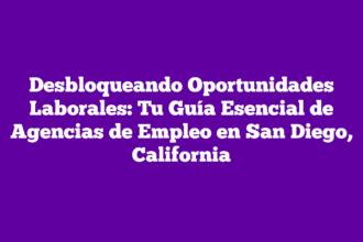 Desbloqueando Oportunidades Laborales: Tu Guía Esencial de Agencias de Empleo en San Diego, California