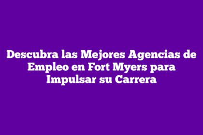 Descubra las Mejores Agencias de Empleo en Fort Myers para Impulsar su Carrera
