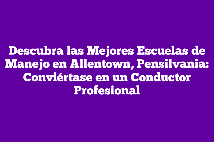 Imagen de Descubra las Mejores Escuelas de Manejo en Allentown, Pensilvania: Conviértase en un Conductor Profesional Descubra las Mejores Escuelas de Manejo en Allentown, Pensilvania: Conviértase en un Conductor Profesional