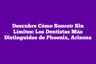 Descubre Cómo Sonreír Sin Límites: Los Dentistas Más Distinguidos de Phoenix, Arizona