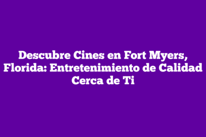 Descubre Cines en Fort Myers, Florida: Entretenimiento de Calidad Cerca de Ti