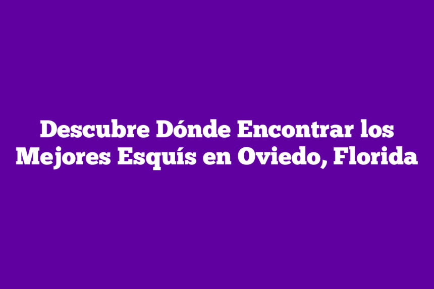 Descubre Dónde Encontrar los Mejores Esquís en Oviedo, Florida