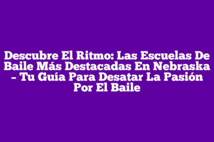 Descubre El Ritmo: Las Escuelas De Baile Más Destacadas En Nebraska – Tu Guía Para Desatar La Pasión Por El Baile