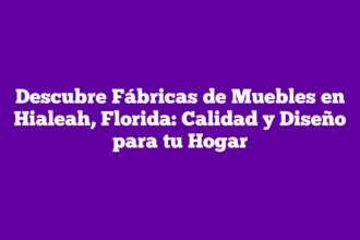 Descubre Fábricas de Muebles en Hialeah, Florida: Calidad y Diseño para tu Hogar