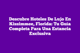 Descubre Hoteles De Lujo En Kissimmee, Florida: Tu Guía Completa Para Una Estancia Exclusiva