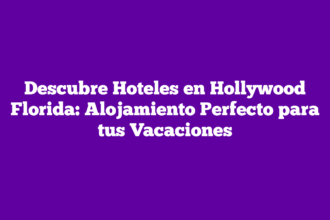 Descubre Hoteles en Hollywood Florida: Alojamiento Perfecto para tus Vacaciones