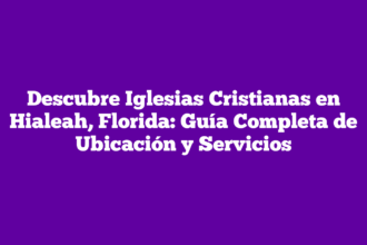 Descubre Iglesias Cristianas en Hialeah, Florida: Guía Completa de Ubicación y Servicios