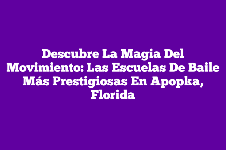 Descubre La Magia Del Movimiento: Las Escuelas De Baile Más Prestigiosas En Apopka, Florida