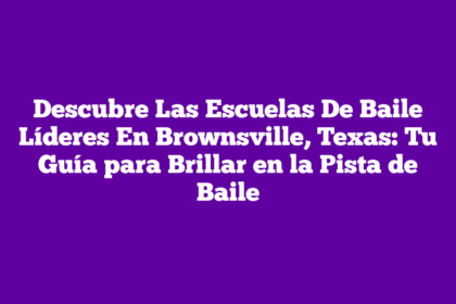 Descubre Las Escuelas De Baile Líderes En Brownsville, Texas: Tu Guía para Brillar en la Pista de Baile