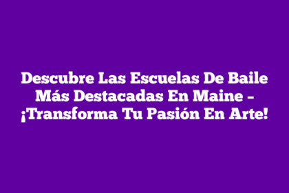 Descubre Las Escuelas De Baile Más Destacadas En Maine – ¡Transforma Tu Pasión En Arte!