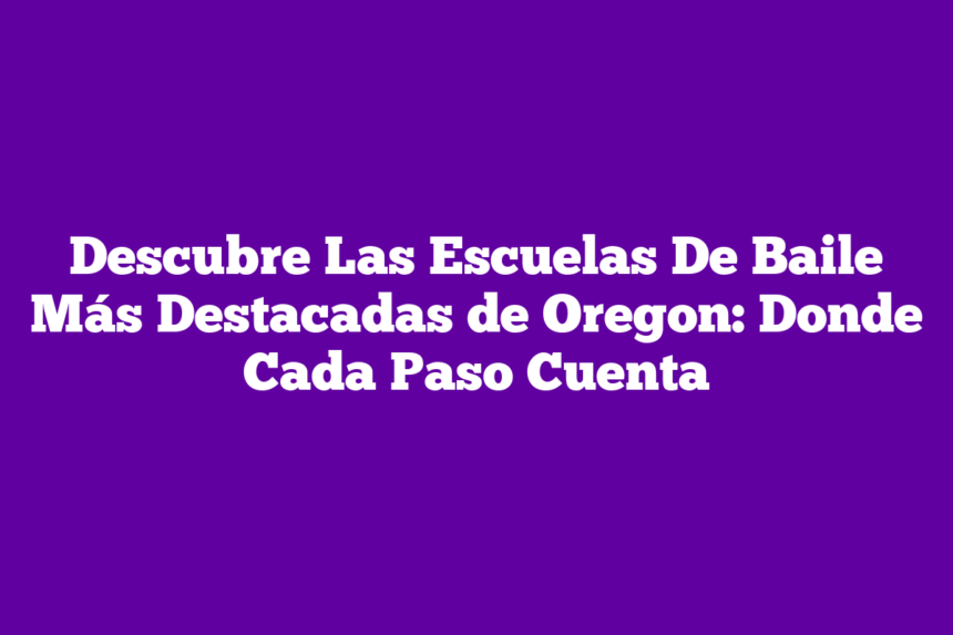 Descubre Las Escuelas De Baile Más Destacadas de Oregon: Donde Cada Paso Cuenta