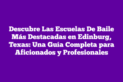 Descubre Las Escuelas De Baile Más Destacadas en Edinburg, Texas: Una Guía Completa para Aficionados y Profesionales