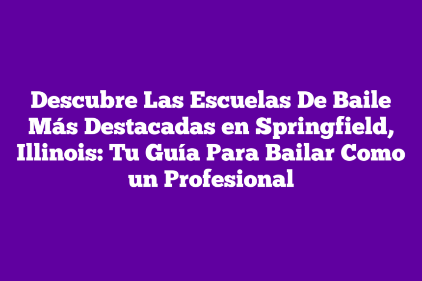 Descubre Las Escuelas De Baile Más Destacadas en Springfield, Illinois: Tu Guía Para Bailar Como un Profesional