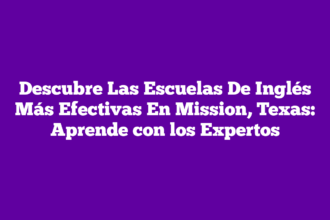 Descubre Las Escuelas De Inglés Más Efectivas En Mission, Texas: Aprende con los Expertos
