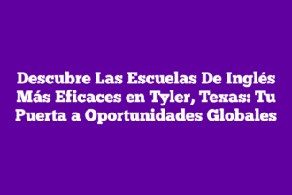 Descubre Las Escuelas De Inglés Más Eficaces en Tyler, Texas: Tu Puerta a Oportunidades Globales