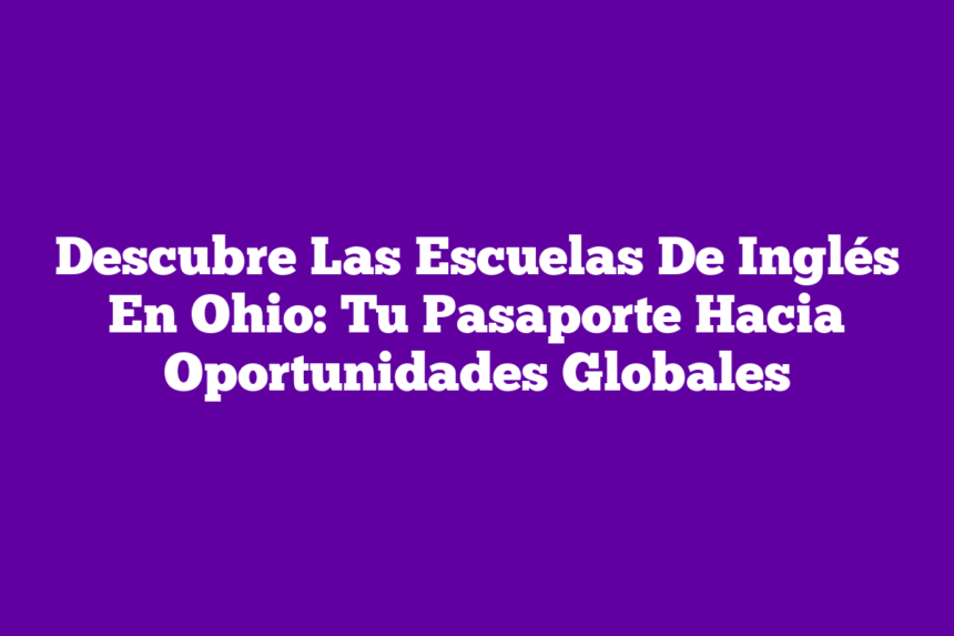 Descubre Las Escuelas De Inglés En Ohio: Tu Pasaporte Hacia Oportunidades Globales