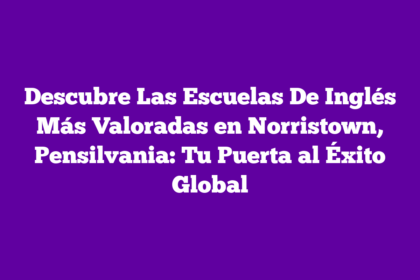 Descubre Las Escuelas De Inglés Más Valoradas en Norristown, Pensilvania: Tu Puerta al Éxito Global
