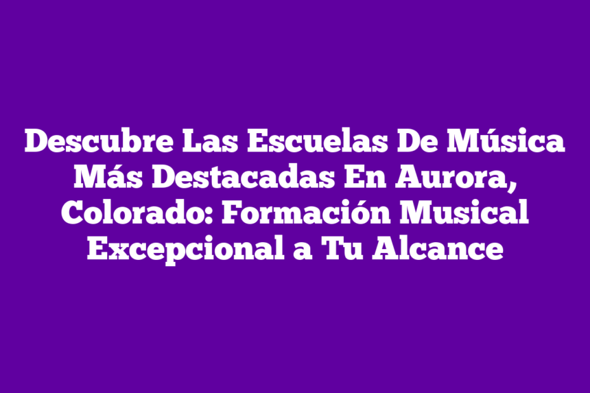 Imagen de Descubre Las Escuelas De Música Más Destacadas En Aurora, Colorado: Formación Musical Excepcional a Tu Alcance Descubre Las Escuelas De Música Más Destacadas En Aurora, Colorado: Formación Musical Excepcional a Tu Alcance