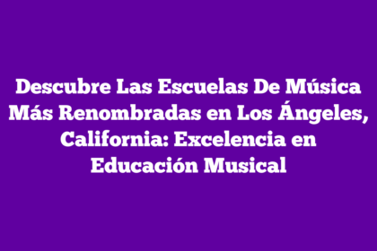 Descubre Las Escuelas De Música Más Renombradas en Los Ángeles, California: Excelencia en Educación Musical