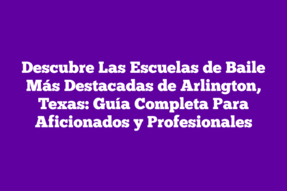 Descubre Las Escuelas de Baile Más Destacadas de Arlington, Texas: Guía Completa Para Aficionados y Profesionales
